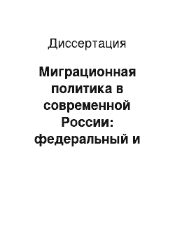 Диссертация: Миграционная политика в современной России: федеральный и региональный аспекты