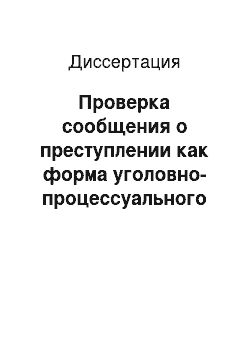 Диссертация: Проверка сообщения о преступлении как форма уголовно-процессуального доказывания