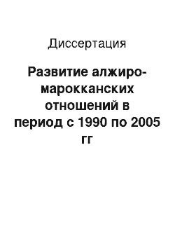 Диссертация: Развитие алжиро-марокканских отношений в период с 1990 по 2005 гг