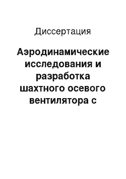 Диссертация: Аэродинамические исследования и разработка шахтного осевого вентилятора с перфорированными лопатками рабочего колеса и противосрывным устройством