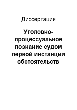 Диссертация: Уголовно-процессуальное познание судом первой инстанции обстоятельств уголовного дела