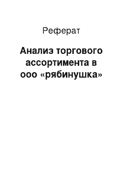 Реферат: Анализ торгового ассортимента в ооо «рябинушка»