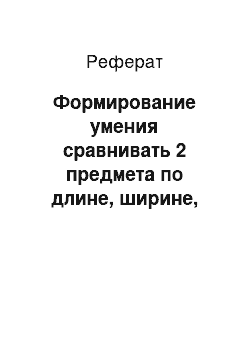 Реферат: Формирование умения сравнивать 2 предмета по длине, ширине, высоте, толщине при помощи приемов приложения и наложения (3-4 года)