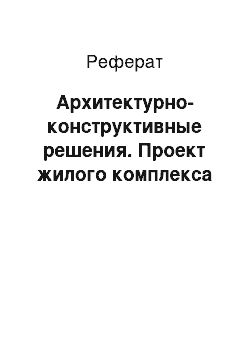 Реферат: Архитектурно-конструктивные решения. Проект жилого комплекса