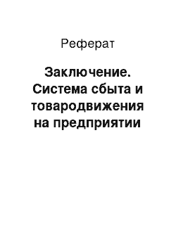 Реферат: Заключение. Система сбыта и товародвижения на предприятии