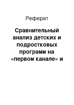 Реферат: Сравнительный анализ детских и подростковых программ на «первом канале» и «россии»