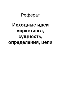 Реферат: Исходные идеи маркетинга, сущность, определения, цели