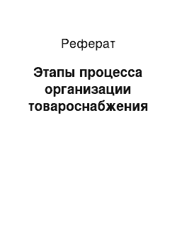 Реферат: Этапы процесса организации товароснабжения