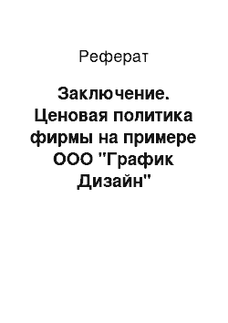 Реферат: Заключение. Ценовая политика фирмы на примере ООО "График Дизайн"