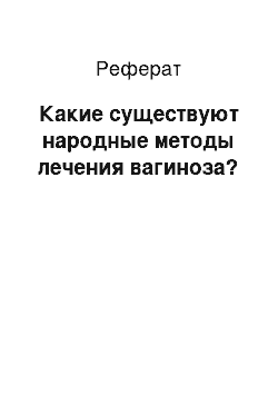 Реферат: Какие существуют народные методы лечения вагиноза?