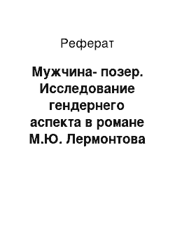 Реферат: Мужчина-позер. Исследование гендернего аспекта в романе М.Ю. Лермонтова "Герой нашего времени"