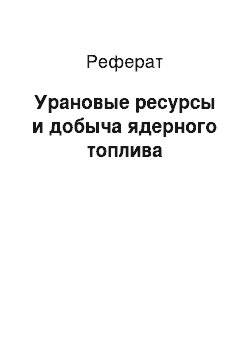 Реферат: Урановые ресурсы и добыча ядерного топлива