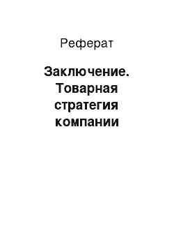 Реферат: Заключение. Товарная стратегия компании