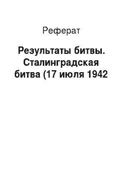 Реферат: Результаты битвы. Сталинградская битва (17 июля 1942