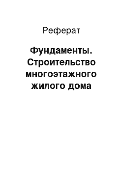 Реферат: Фундаменты. Строительство многоэтажного жилого дома