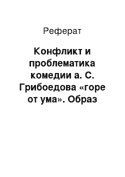 Реферат: Конфликт и проблематика комедии а. С. Грибоедова «горе от ума». Образ чацкого. Различные трактовки образа