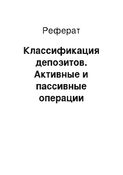 Реферат: Классификация депозитов. Активные и пассивные операции коммерческих банков