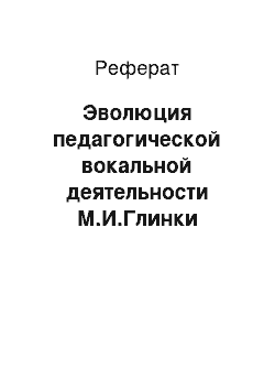 Реферат: Эволюция педагогической вокальной деятельности М.И.Глинки