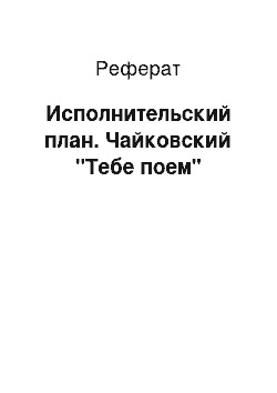 Реферат: Исполнительский план. Чайковский "Тебе поем"