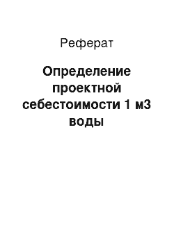 Реферат: Определение проектной себестоимости 1 м3 воды