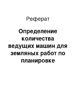 Реферат: Определение количества ведущих машин для земляных работ по планировке площадки