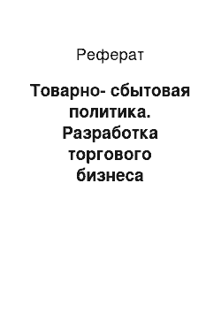 Реферат: Товарно-сбытовая политика. Разработка торгового бизнеса