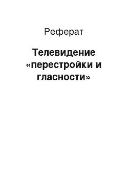 Реферат: Телевидение «перестройки и гласности»