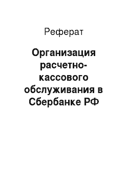 Реферат: Организация расчетно-кассового обслуживания в Сбербанке РФ