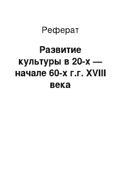 Реферат: Развитие культуры в 20-х — начале 60-х г.г. ХVIII века