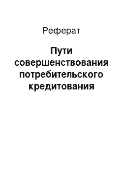 Реферат: Пути совершенствования потребительского кредитования