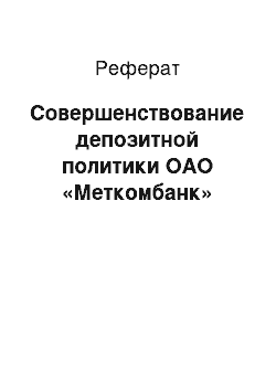 Реферат: Совершенствование депозитной политики ОАО «Меткомбанк»