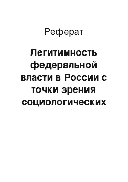 Реферат: Легитимность федеральной власти в России с точки зрения социологических опросов