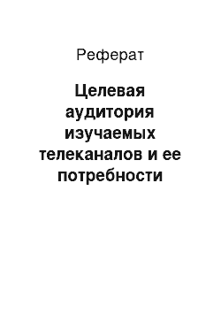 Реферат: Целевая аудитория изучаемых телеканалов и ее потребности