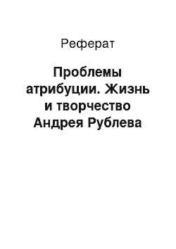 Реферат: Проблемы атрибуции. Жизнь и творчество Андрея Рублева