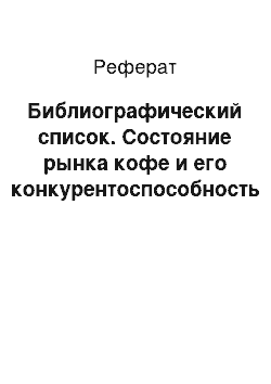 Реферат: Библиографический список. Состояние рынка кофе и его конкурентоспособность