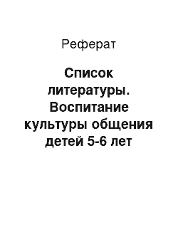 Реферат: Список литературы. Воспитание культуры общения детей 5-6 лет