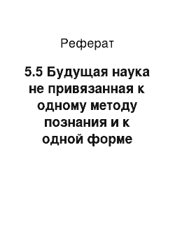 Реферат: 5.5 Будущая наука не привязанная к одному методу познания и к одной форме сознания