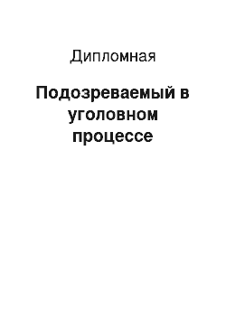 Дипломная: Подозреваемый в уголовном процессе