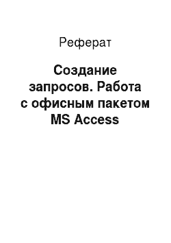 Реферат: Создание запросов. Работа с офисным пакетом MS Access