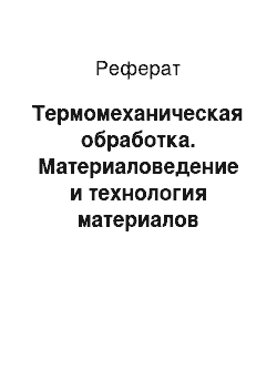 Реферат: Термомеханическая обработка. Материаловедение и технология материалов