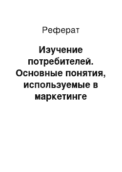 Реферат: Изучение потребителей. Основные понятия, используемые в маркетинге