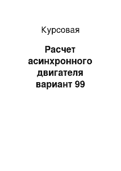 Курсовая: Расчет асинхронного двигателя вариант 99