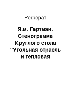 Реферат: Я.м. Гартман. Стенограмма Круглого стола "Угольная отрасль и тепловая электроэнергетика в России: пути развития. Схема размещения ТЭС до 2030 г."