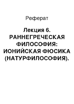 Реферат: Лекция 6. РАННЕГРЕЧЕСКАЯ ФИЛОСОФИЯ: ИОНИЙСКАЯ ФЮСИКА (НАТУРФИЛОСОФИЯ). МИЛЕТЦЫ И ГЕРАКЛИТ ЭФЕССКИЙ