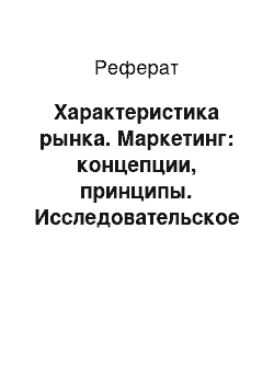 Реферат: Характеристика рынка. Маркетинг: концепции, принципы. Исследовательское резюме. Связь с общественностью