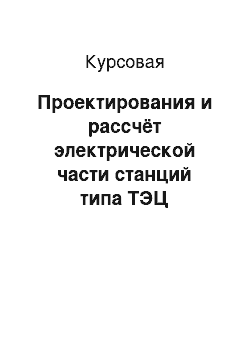 Курсовая: Проектирования и рассчёт электрической части станций типа ТЭЦ