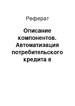 Реферат: Описание компонентов. Автоматизация потребительского кредита в коммерческом банке