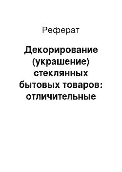 Реферат: Декорирование (украшение) стеклянных бытовых товаров: отличительные признаки, влияние на свойства