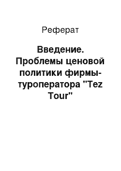 Реферат: Введение. Проблемы ценовой политики фирмы-туроператора "Tez Tour"