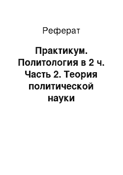 Реферат: Практикум. Политология в 2 ч. Часть 2. Теория политической науки